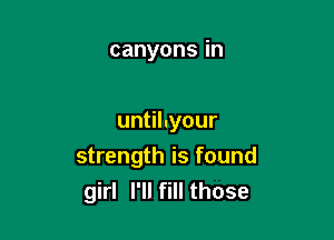 canyonsin

un hyour
strength is found
gkll1I chose