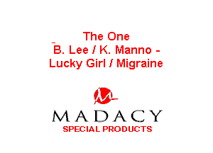 - The One
B. Lee I K. Manno -
Lucky Girl I Migraine

(3-,
MADACY

SPECIAL PRODUCTS