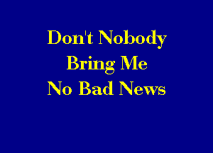 Don't Nobody
Bring Me

No Bad News