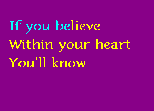 If you believe
Within your heart

You'll know