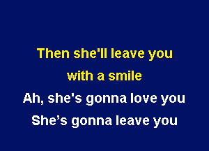Then she'll leave you
with a smile

Ah, she's gonna love you

Sheos gonna leave you