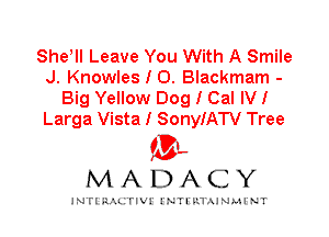 She! Leave You With A Smile
J. Knowles I 0. Blackmam -
Big Yellow Dog I Cal IVI
Larga Vista I SonyIATV Tree

IVL
MADACY

INTI RALITIVI' J'NTI'ILTAJNLH'NT