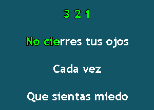 321

No cierres tus ojos

Cada vez

Que sientas miedo