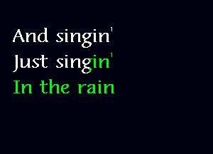 And singirf
Just singin'

In the rain