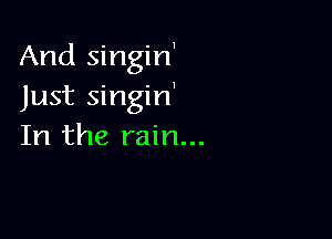 And singirf
Just singin'

In the rain...