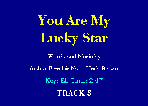 You Are My
Lucky Star

Words and Mumc by
Arthur Fmd .k Numb Herb 9mm
Kbyt Eb Time 2 47
TRACK 3