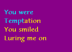 You were
Temptation

You smiled
Luring me on