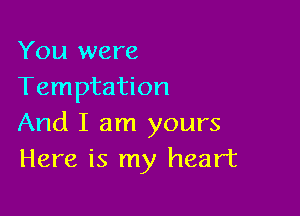 You were
Temptation

And I am yours
Here is my heart