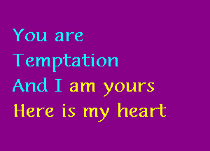 You are
Temptation

And I am yours
Here is my heart