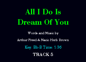 All I Do Is
Dream Of You

Words and Muuc by
Arthur Fwd ca. Nmo Herb 3mm
Key Bb-B Time 136
TRACK 5
