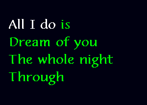 All I do is
Dream of you

The whole night
Through