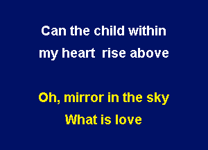 Can the child within
my heart rise above

Oh, mirror in the sky

What is love