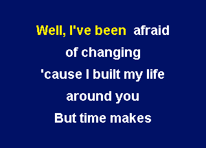 Well, I've been afraid
of changing

'cause I built my life

around you
But time makes