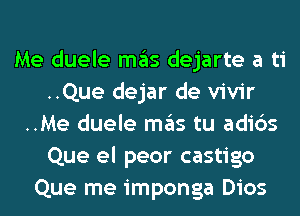 Me duele ITIE'IS dejarte a ti
..Que dejar de vivir
..Me duele ITIE'IS tu adids
Que el peor castigo
Que me imponga Dios