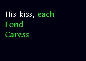 His kiss, each
Fond

Caress