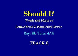 Should 1?

Words and Munc by

Arthur Fund 6c Naazn'o Hub Brown

KeyiBbTixne 418

TRACK 8