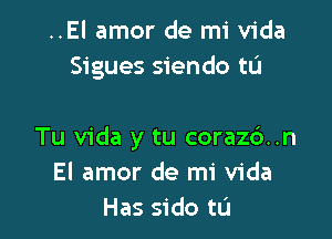 ..El amor de mi Vida
Sigues siendo tL'I

Tu Vida y tu coraz6..n
El amor de mi Vida
Has sido tu