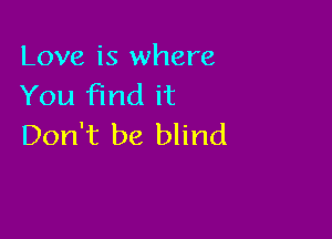 Love is where
You find it

Don't be blind