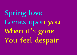 Spring love
Comes upon you

When it's gone
You feel despair