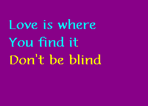Love is where
You find it

Don't be blind