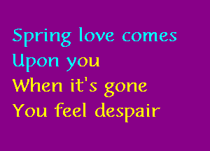 Spring love comes
Upon you

When it's gone
You feel despair