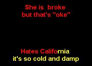 She is broke
but that's oke

Hates California
it's so cold and damp