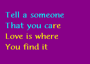 Tell a someone
That you care

Love is where
You find it