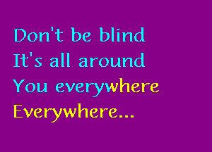 Don't be blind
It's all around

You everywhere
Everywhere...