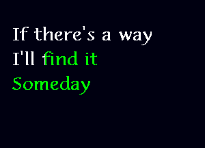 If there's a way
I'll Find it

Someday