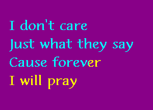 I don't care
Just what they say

Cause forever
I will pray
