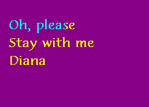 Oh, please
Stay with me

Diana