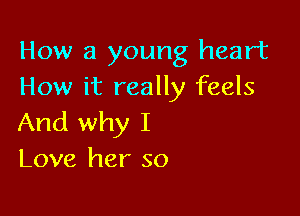 How a young heart
How it really feels

And why I
Love her so