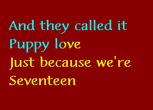 And they called it
Puppylove

Just beca use we're
Seventeen