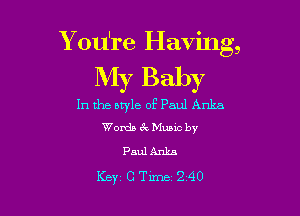 Y ou're Having,

My Baby

In the btyle of Paul Anka

Words 3V Munc by
Paul Anka

Key CTime 240