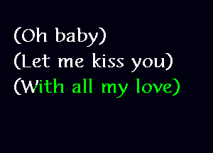 (Oh baby)
(Let me kiss you)

(With all my love)