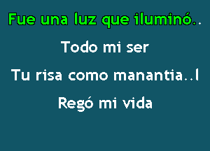 Fue una luz que ilumin6..

Todo mi ser
Tu risa como manantia..l

Regd mi Vida