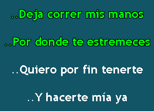 ..Deja correr mis manos
..Por donde te estremeces
..Quiero por fin tenerte

..Y hacerte mia ya