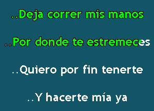 ..Deja correr mis manos
..Por donde te estremeces
..Quiero por fin tenerte

..Y hacerte mia ya
