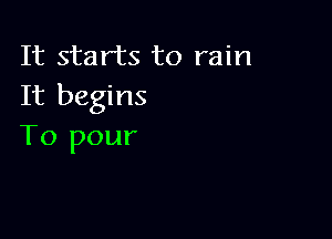 It starts to rain
It begins

To pour