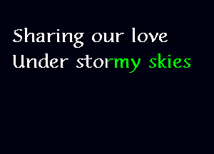 Sharing our love
Under stormy skies