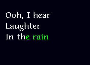 Ooh, I hear
Laughter

In the rain
