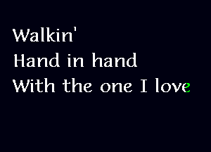 Walkin'
Hand in hand

With the one I love