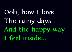 Ooh, how I love
The rainy days

And the happy way
I feel inside...
