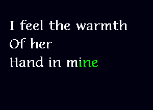 I feel the warmth
Of her

Hand in mine