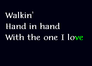Walkin'
Hand in hand

With the one I love