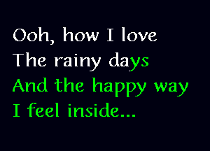 Ooh, how I love
The rainy days

And the happy way
I feel inside...