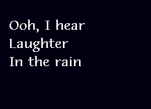 Ooh, I hear
Laughter

In the rain