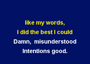 like my words,
I did the best I could
Damn, misunderstood

Intentions good.