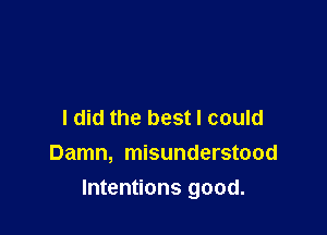 I did the best I could
Damn, misunderstood

Intentions good.