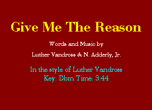 Give Me The Reason

Words and Music by
Luthm' Vandmaa 3c N. Addm'ly, Jr.

In the style of Luther Vandrosb
ICBYI Dbm TiIDBI 344